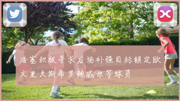 活塞积极寻求后场补强目标锁定欧文里夫斯希罗鲍威尔等球员