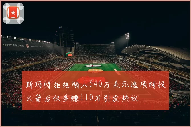 斯玛特拒绝湖人540万美元选项转投火箭后仅多赚110万引发热议