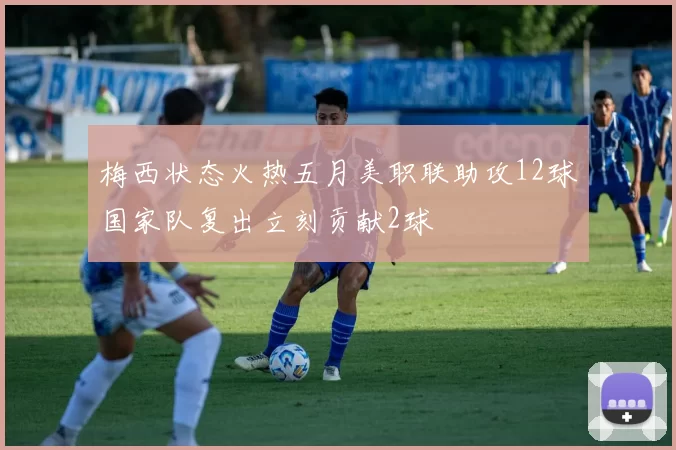 梅西状态火热五月美职联助攻12球国家队复出立刻贡献2球